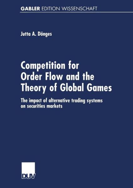 Jutta Doenges · Competition for Order Flow and the Theory of Global Games: The Impact of Alternative Trading Systems on Securities Markets (Paperback Book) [2001 edition] (2001)