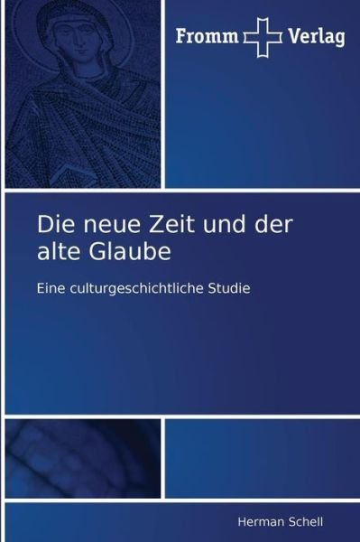 Cover for Herman Schell · Die Neue Zeit Und Der Alte Glaube: Eine Culturgeschichtliche Studie (Taschenbuch) [German edition] (2010)