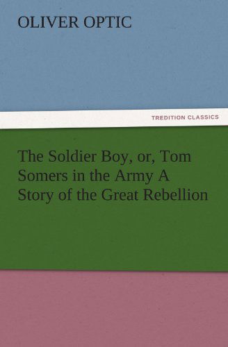 Cover for Oliver Optic · The Soldier Boy, Or, Tom Somers in the Army a Story of the Great Rebellion (Tredition Classics) (Paperback Book) (2011)