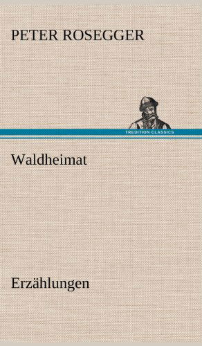 Waldheimat - Peter Rosegger - Books - TREDITION CLASSICS - 9783847260264 - May 14, 2012