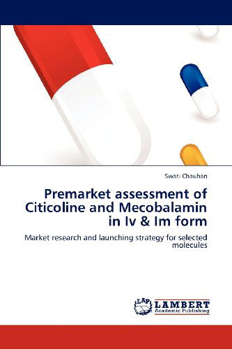Cover for Swati Chauhan · Premarket Assessment of Citicoline and Mecobalamin in Iv &amp; Im Form: Market Research and Launching Strategy for Selected Molecules (Paperback Book) (2012)