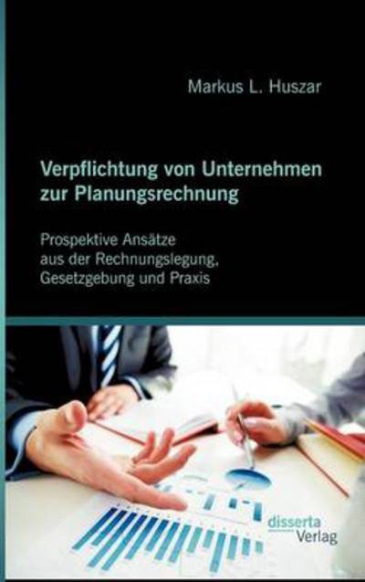 Cover for Markus L. Huszar · Verpflichtung Von Unternehmen Zur Planungsrechnung: Prospektive Ansätze Aus Der Rechnungslegung, Gesetzgebung Und Praxis (Hardcover Book) [German edition] (2012)