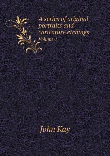 Cover for John Kay · A Series of Original Portraits and Caricature Etchings Volume 1 (Taschenbuch) (2013)