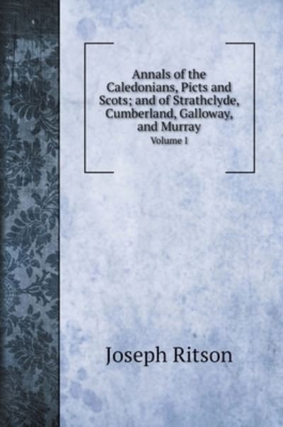 Cover for Joseph Ritson · Annals of the Caledonians, Picts and Scots; and of Strathclyde, Cumberland, Galloway, and Murray (Hardcover Book) (2020)