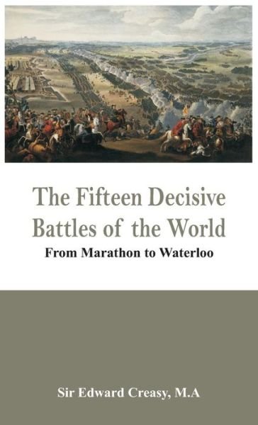 Cover for M a Sir Edward Creasy · The Fifteen Decisive Battles of the World - from Marathon to Waterloo (Gebundenes Buch) (2015)