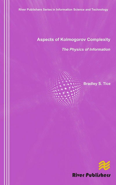 Cover for Bradley S. Tice · Aspects of Kolmogorov Complexity the Physics of Information - River Publishers Series in Information Science and Technology (Hardcover Book) (2009)