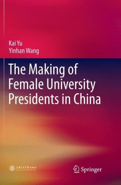 Cover for Kai Yu · The Making of Female University Presidents in China (Pocketbok) [Softcover reprint of the original 1st ed. 2018 edition] (2018)