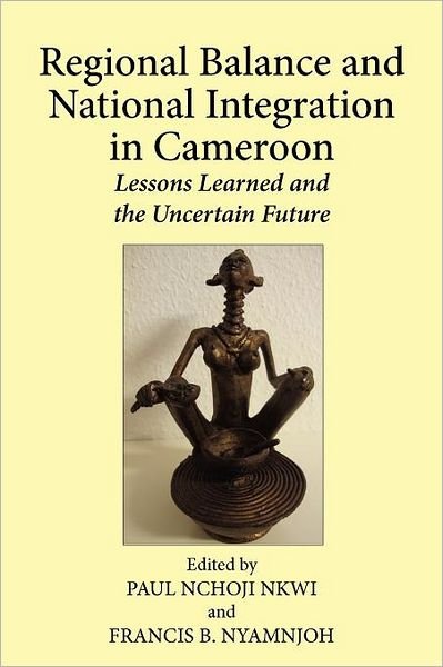 Cover for Paul Nchoji Nkwi · Regional Balance and National Integration in Cameroon. Lessons Learned and the Uncertain Future (Paperback Book) (2011)