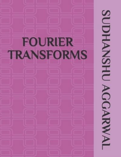 Fourier Transforms - Sudhanshu Aggarwal - Books - Independently Published - 9798512311264 - May 30, 2021