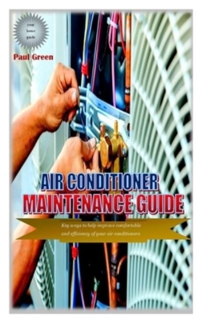 Cover for Paul Green · Air Conditioner Maintenance Guide: Key ways to help improve comfortable and efficiency of your air conditioners (Paperback Book) (2021)