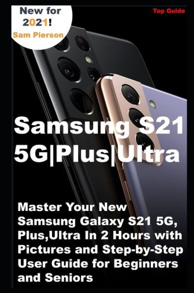 Sam Pierson · Samsung S21 5G Plus Ultra: Master Your New Samsung Galaxy S21 5G, Plus, Ultra In 2 Hours with Pictures and Step-by-Step User Guide for Beginners and Seniors (Paperback Book) (2021)