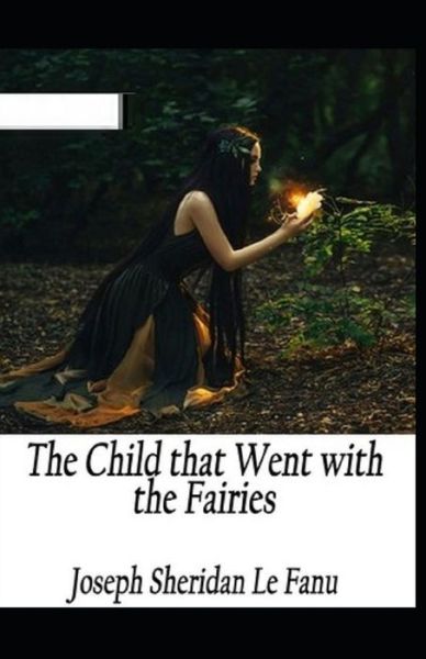 The Child That Went With The Fairies Illustrated - Joseph Sheridan Le Fanu - Książki - Independently Published - 9798741915264 - 21 kwietnia 2021