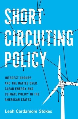 Cover for Stokes, Leah Cardamore (Assistant Professor of Political Science, Assistant Professor of Political Science, UC-Santa Barbara) · Short Circuiting Policy: Interest Groups and the Battle Over Clean Energy and Climate Policy in the American States - Studies in Postwar American Political Development (Paperback Book) (2020)