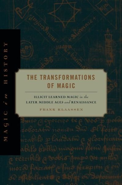 Cover for Klaassen, Frank (Associate Professor, University of Saskatchewan) · The Transformations of Magic: Illicit Learned Magic in the Later Middle Ages and Renaissance - Magic in History (Hardcover Book) (2012)