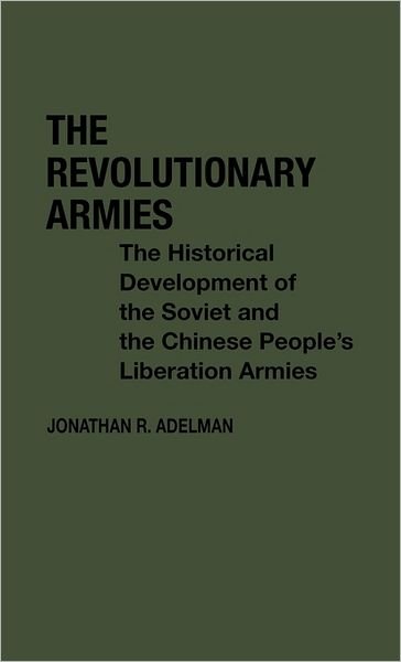 Cover for Jonathan R. Adelman · The Revolutionary Armies: The Historical Development of the Soviet and the Chinese People's Liberation Armies (Hardcover Book) (1980)