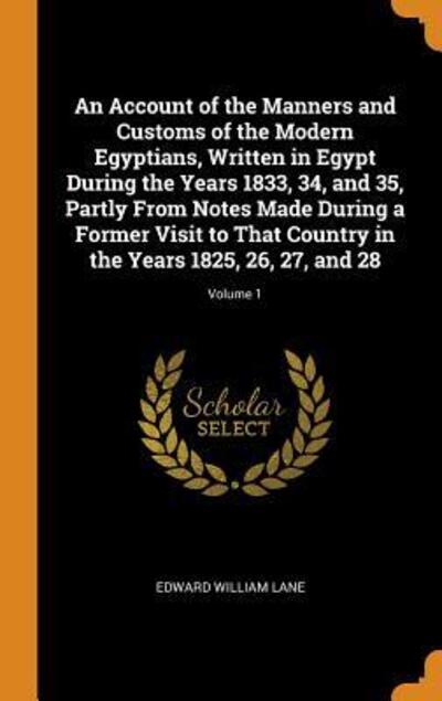 Cover for Edward William Lane · An Account of the Manners and Customs of the Modern Egyptians, Written in Egypt During the Years 1833, 34, and 35, Partly from Notes Made During a Former Visit to That Country in the Years 1825, 26, 27, and 28; Volume 1 (Hardcover Book) (2018)