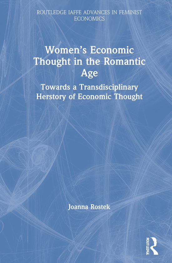 Cover for Rostek, Joanna (University of Giessen, Germany) · Women’s Economic Thought in the Romantic Age: Towards a Transdisciplinary Herstory of Economic Thought - Routledge IAFFE Advances in Feminist Economics (Hardcover Book) (2021)