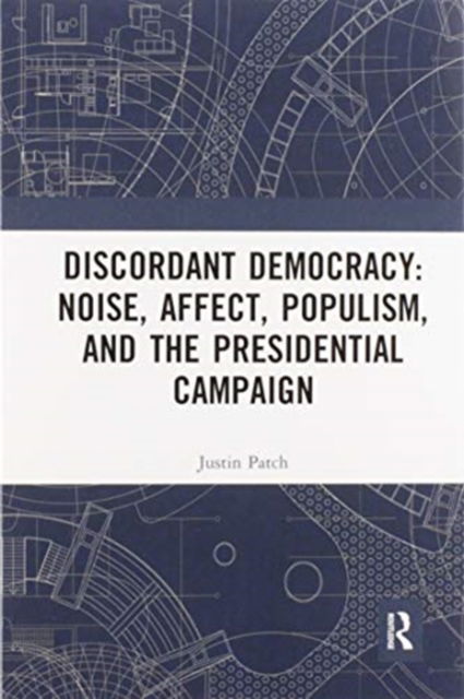 Cover for Patch, Justin (Vassar College, USA) · Discordant Democracy: Noise, Affect, Populism, and the Presidential Campaign (Paperback Book) (2020)