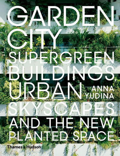 Cover for Anna Yudina · Garden City: Supergreen Buildings, Urban Skyscapes and the New Planted Space (Gebundenes Buch) (2017)