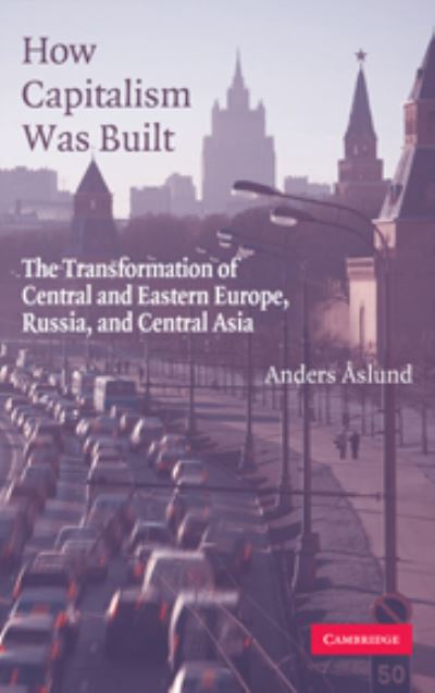 Cover for Anders Aslund · How Capitalism Was Built: The Transformation of Central and Eastern Europe, Russia, and Central Asia (Hardcover Book) (2007)