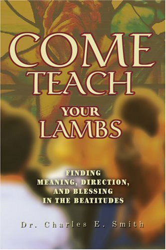 Cover for Charles Smith · Come Teach Your Lambs: Finding Meaning, Direction, and Blessing in the Beatitudes (Paperback Book) (2003)