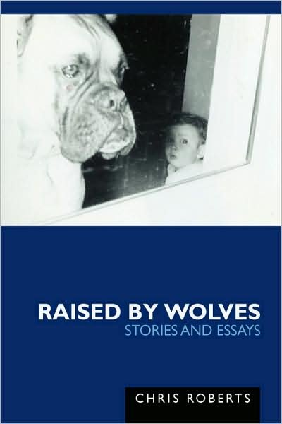Cover for Chris Roberts · Raised by Wolves: Stories and Essays (Paperback Book) (2007)