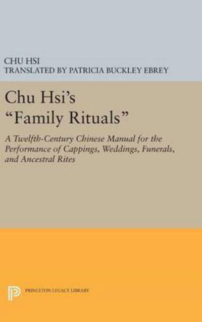 Cover for Chu Hsi · Chu Hsi's Family Rituals: A Twelfth-Century Chinese Manual for the Performance of Cappings, Weddings, Funerals, and Ancestral Rites - Princeton Legacy Library (Gebundenes Buch) (2016)