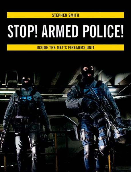 Stop! Armed Police!: Inside the Met's Firearms Unit - Stephen Smith - Kirjat - The Crowood Press Ltd - 9780719808265 - perjantai 1. marraskuuta 2013