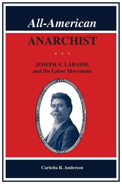All American Anarchist: Joseph A. Labadie and the Labor Movement - Great Lakes Books Series - Carlotta R. Anderson - Books - Wayne State University Press - 9780814343265 - December 1, 2017