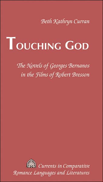 Cover for Beth Kathryn Curran · Touching God: The Novels of Georges Bernanos in the Films of Robert Bresson - Currents in Comparative Romance Languages &amp; Literatures (Hardcover Book) (2006)