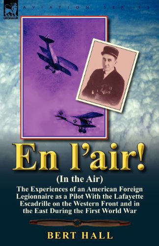 En l'air! (In the Air): the Experiences of an American Foreign Legionnaire as a Pilot With the Lafayette Escadrille on the Western Front and in the East During the First World War - Bert Hall - Books - Leonaur Ltd - 9780857067265 - September 26, 2011