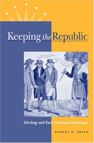 Keeping the Republic: Ideology and Early American Diplomacy - Robert W. Smith - Książki - Cornell University Press - 9780875803265 - 26 lipca 2004