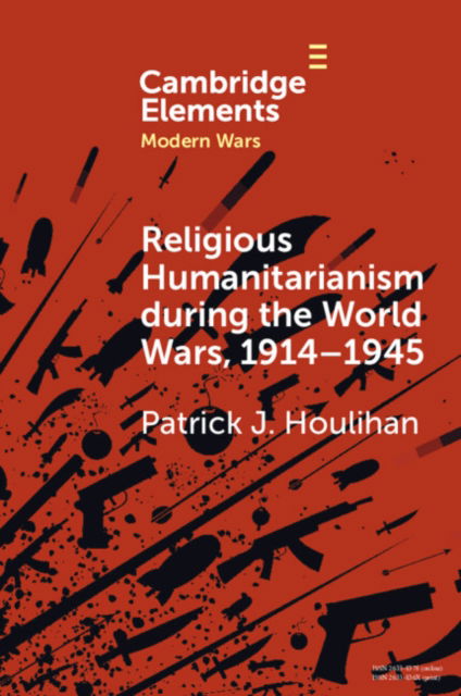 Cover for Houlihan, Patrick J. (Trinity College Dublin) · Religious Humanitarianism during the World Wars, 1914–1945: Between Atheism and Messianism - Elements in Modern Wars (Paperback Book) (2024)