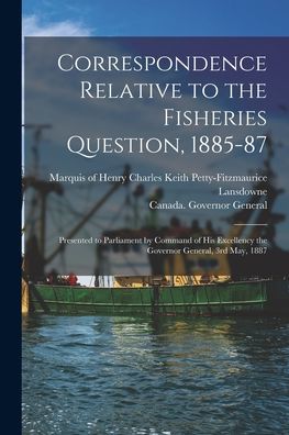 Cover for Henry Charles Keith Petty- Lansdowne · Correspondence Relative to the Fisheries Question, 1885-87 [microform] (Paperback Book) (2021)