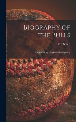 Cover for Rex 1900- Ed Smith · Biography of the Bulls; an Anthology of Spanish Bullfighting (Innbunden bok) (2021)