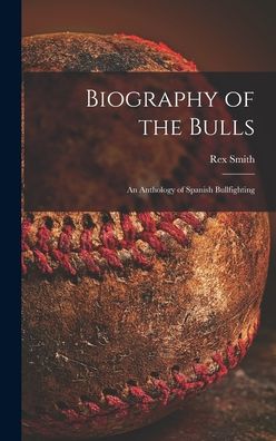 Cover for Rex 1900- Ed Smith · Biography of the Bulls; an Anthology of Spanish Bullfighting (Hardcover Book) (2021)