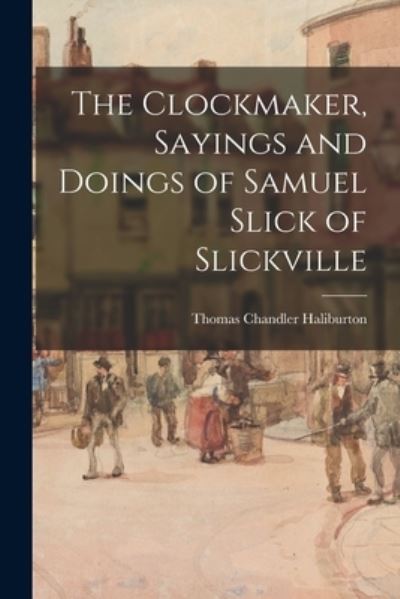 Cover for Thomas Chandler 1796-1865 Haliburton · The Clockmaker, Sayings and Doings of Samuel Slick of Slickville (Paperback Book) (2021)