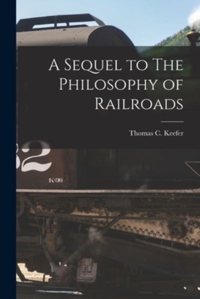 Cover for Thomas C 1821-1915 Keefer · A Sequel to The Philosophy of Railroads [microform] (Paperback Book) (2021)