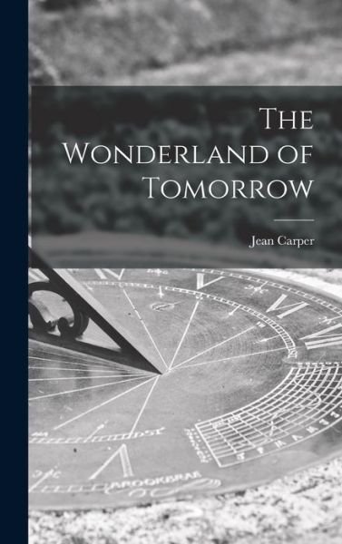 The Wonderland of Tomorrow - Jean Carper - Kirjat - Hassell Street Press - 9781014380265 - torstai 9. syyskuuta 2021