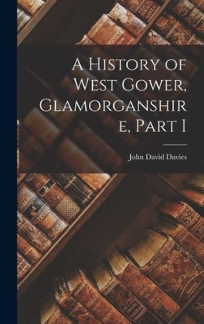 Cover for John David Davies · History of West Gower, Glamorganshire, Part I (Book) (2022)