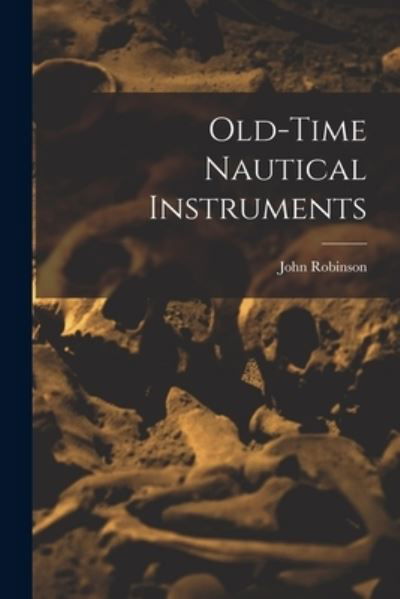 Old-Time Nautical Instruments - John Robinson - Kirjat - Creative Media Partners, LLC - 9781016836265 - torstai 27. lokakuuta 2022