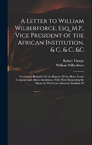 Cover for William Wilberforce · Letter to William Wilberforce, Esq. M. P. , Vice President of the African Institution, &amp; C, &amp; C, &amp;c (Bok) (2022)