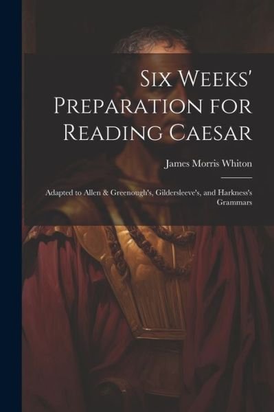 Cover for James Morris Whiton · Six Weeks' Preparation for Reading Caesar (Buch) (2023)
