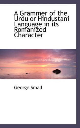 A Grammer of the Urdu or Hindustani Language in Its Romanized Character - George Small - Books - BiblioLife - 9781110464265 - May 20, 2009