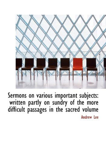 Cover for Andrew Lee · Sermons on Various Important Subjects: Written Partly on Sundry of the More Difficult Passages in the Sacred Volume (Hardcover Book) (2010)