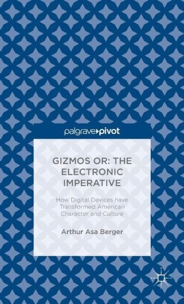 Cover for Arthur Asa Berger · Gizmos or: The Electronic Imperative: How Digital Devices have Transformed American Character and Culture (Hardcover Book) [1st ed. 2015 edition] (2015)