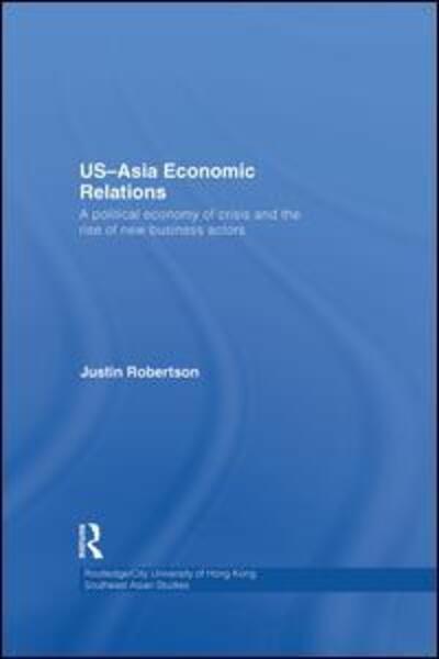 Cover for Justin Robertson · US-Asia Economic Relations: A political economy of crisis and the rise of new business actors - Routledge / City University of Hong Kong Southeast Asia Series (Paperback Bog) (2015)