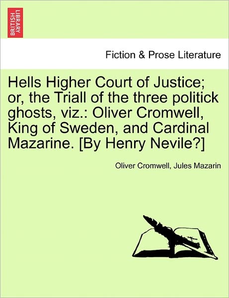 Oliver Cromwell · Hells Higher Court of Justice; Or, the Triall of the Three Politick Ghosts, Viz.: Oliver Cromwell, King of Sweden, and Cardinal Mazarine. [by Henry Ne (Paperback Book) (2011)