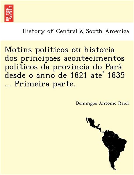 Cover for Domingos Antonio Raiol · Motins Politicos Ou Historia Dos Principaes Acontecimentos Politicos Da Provincia Do Para Desde O Anno De 1821 Ate' 1835 ... Primeira Parte. (Paperback Book) (2011)