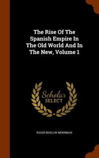 Cover for Roger Bigelow Merriman · The Rise of the Spanish Empire in the Old World and in the New, Volume 1 (Hardcover Book) (2015)